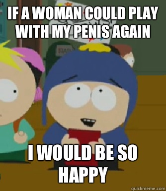 If a woman could play with my penis again  I would be so happy  Craig - I would be so happy