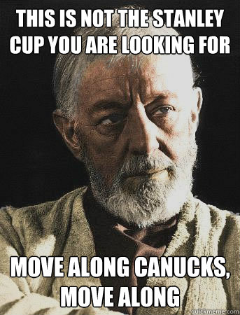 This is not the stanley Cup you are looking for Move along canucks, move along - This is not the stanley Cup you are looking for Move along canucks, move along  Scumbag Kenobi