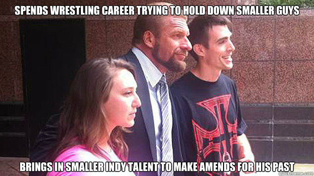 Spends wrestling career trying to hold down smaller guys Brings in smaller indy talent to make amends for his past - Spends wrestling career trying to hold down smaller guys Brings in smaller indy talent to make amends for his past  Good Guy Triple H