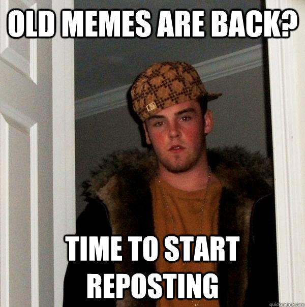 old memes are back? time to start reposting  Scumbag Steve