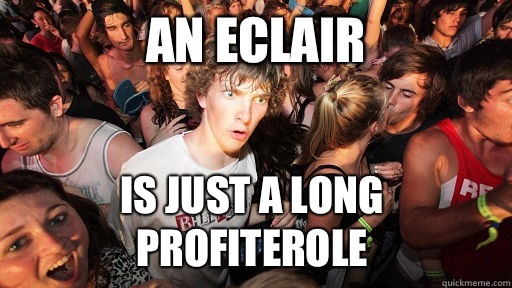 An eclair Is just a long profiterole  Sudden Clarity Clarence