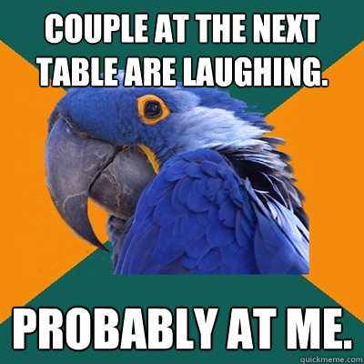 Couple at the next table are laughing. probably at me.  Paranoid Parrot