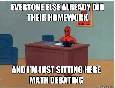 everyone else already did their homework And I'm just sitting here math debating  Spiderman Desk