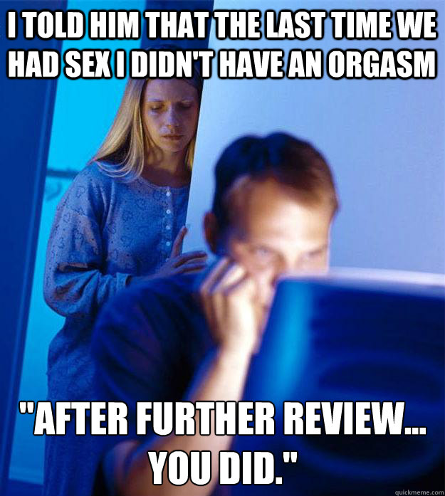 I told him that the last time we had sex I didn't have an orgasm 