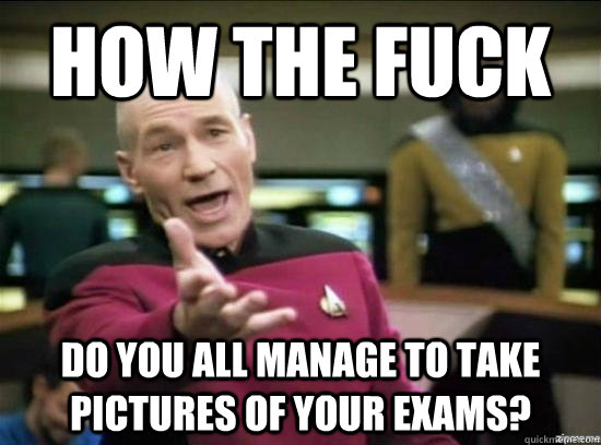 How the fuck Do you all manage to take pictures of your exams?  Annoyed Picard HD