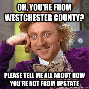 Oh, you're from westchester county? Please tell me all about how you're not from upstate - Oh, you're from westchester county? Please tell me all about how you're not from upstate  Misc