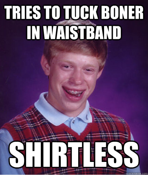 tries to tuck boner in waistband shirtless - tries to tuck boner in waistband shirtless  Bad Luck Brian