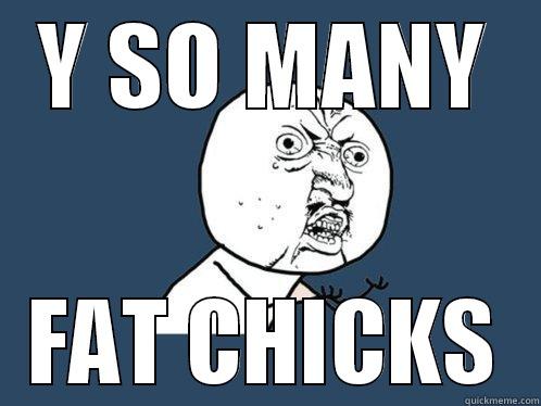 Y SO MANY FAT CHICKS Y U No