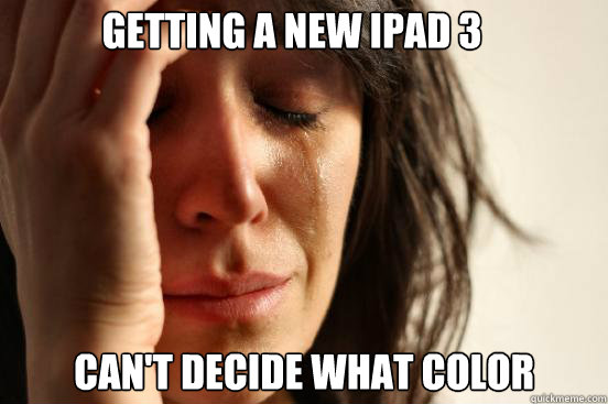 Getting a new iPad 3 Can't decide what color  First World Problems