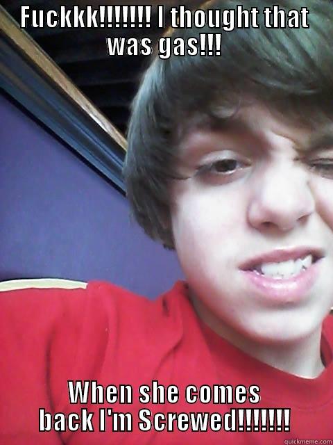 FUCKKK!!!!!!! I THOUGHT THAT WAS GAS!!! WHEN SHE COMES BACK I'M SCREWED!!!!!!! Misc