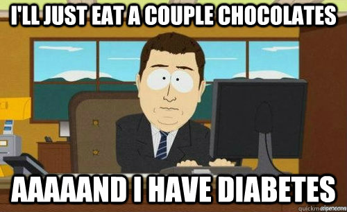 I'LL JUST EAT A COUPLE CHOCOLATES AAAAAND I HAVE DIABETES  anditsgone