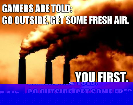 Gamers are told:
Go outside, get some fresh air. You first. SL Sullivan  