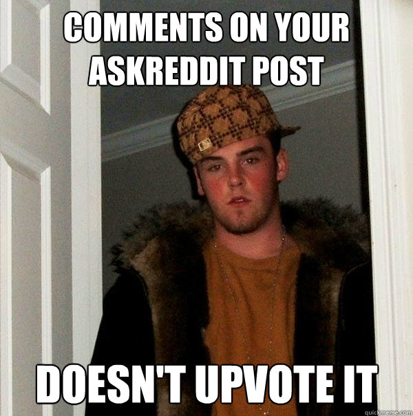 Comments on your AskReddit post Doesn't upvote it  Scumbag Steve