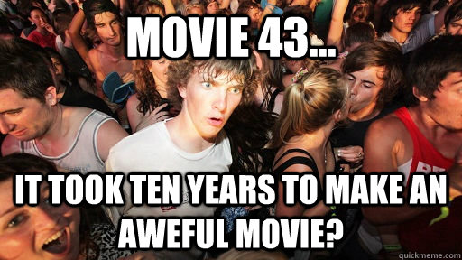 Movie 43... It took ten years to make an aweful movie?  Sudden Clarity Clarence