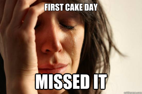 First cake day Missed it  First World Problems