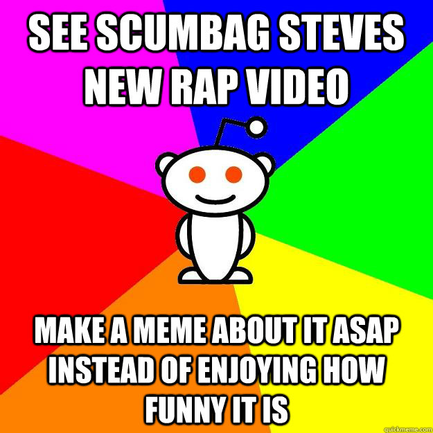 see scumbag steves new rap video make a meme about it asap instead of enjoying how funny it is  Reddit Alien