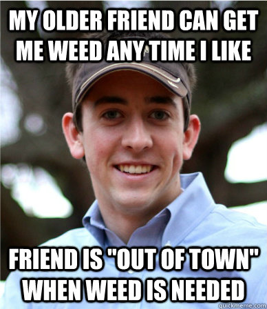 My older friend can get me weed any time I like Friend is 