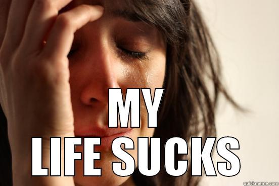  MY LIFE SUCKS First World Problems