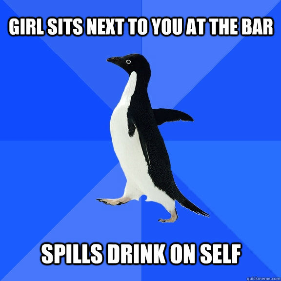 Girl sits next to you at the bar spills drink on self  Socially Awkward Penguin