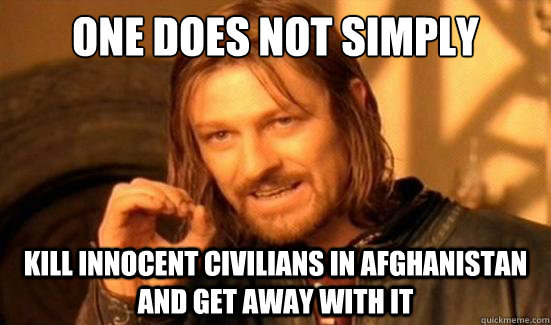 One Does Not Simply Kill innocent civilians in Afghanistan and get away with it  Boromir