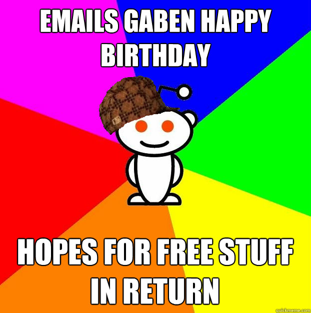 Emails Gaben happy birthday Hopes for free stuff in return  Scumbag Redditor