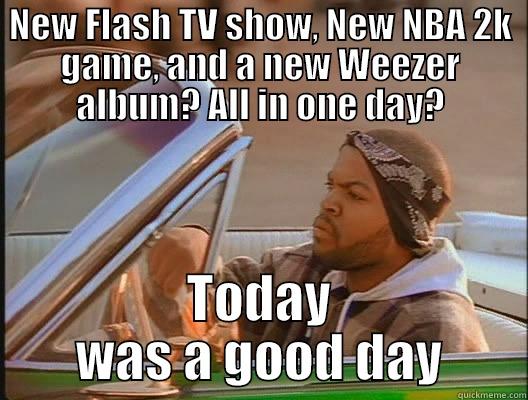 NEW FLASH TV SHOW, NEW NBA 2K GAME, AND A NEW WEEZER ALBUM? ALL IN ONE DAY? TODAY WAS A GOOD DAY today was a good day