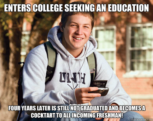 Enters college seeking an education Four years later is still not graduated and becomes a cocktart to all incoming freshman!  College Freshman