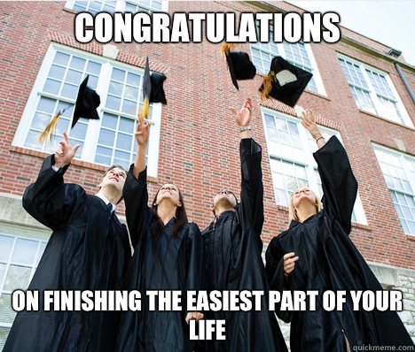 Congratulations On finishing the easiest part of your life   Graduation