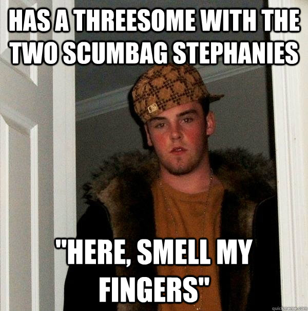Has a threesome with the two scumbag stephanies 
