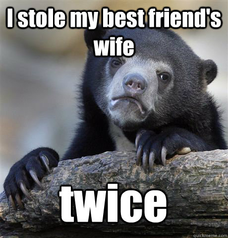 I stole my best friend's wife twice  Confession Bear