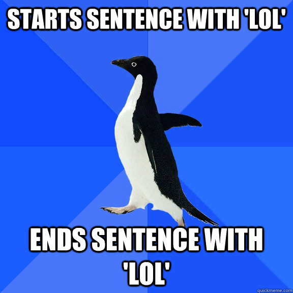 Starts sentence with 'lol' Ends sentence with 'lol'  Socially Awkward Penguin
