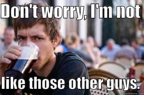 DON'T WORRY, I'M NOT   LIKE THOSE OTHER GUYS. Lazy College Senior