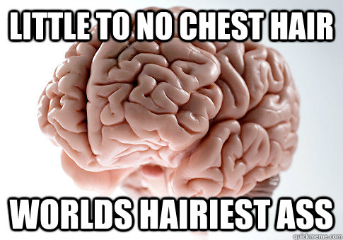 little to no chest hair worlds hairiest ass  Scumbag Brain