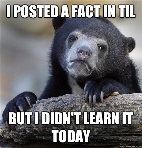 I posted a fact in TIL But I didn't learn it today  Confession Bear