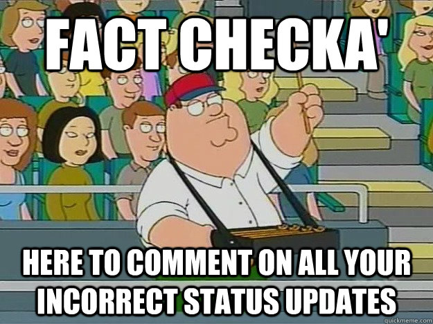 Fact Checka' Here to comment on all your incorrect status updates  fact checka