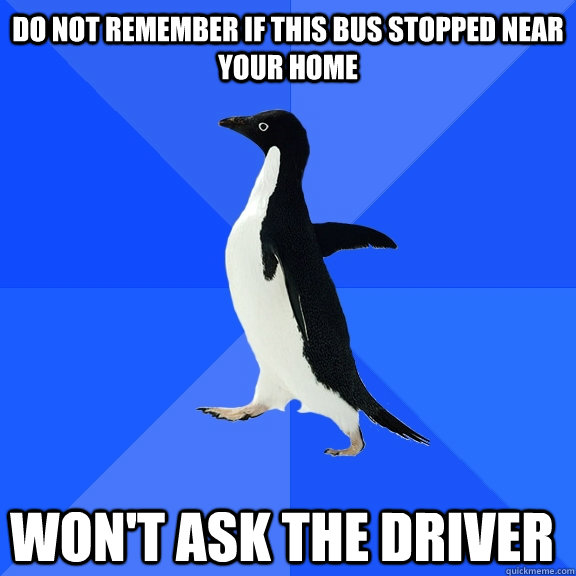 Do not remember if this bus stopped near your home Won't ask the driver    Socially Awkward Penguin