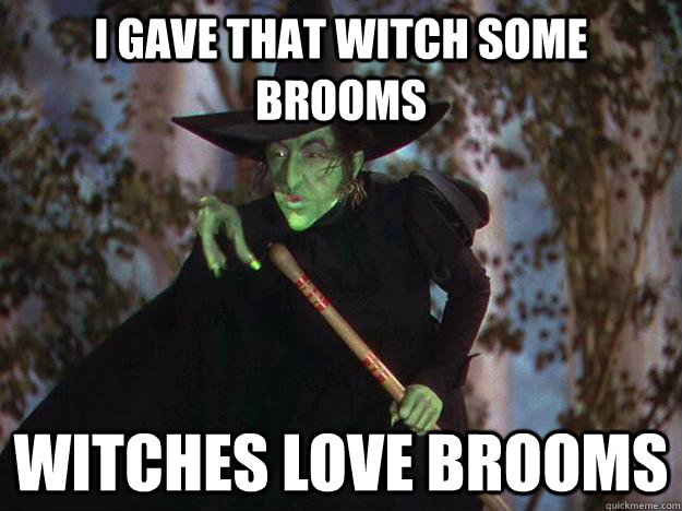 I gave that witch some brooms Witches love brooms - I gave that witch some brooms Witches love brooms  Witches love Brooms