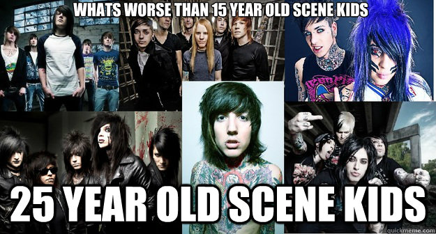 whats worse than 15 year old scene kids 25 year old scene kids  Scene Kids