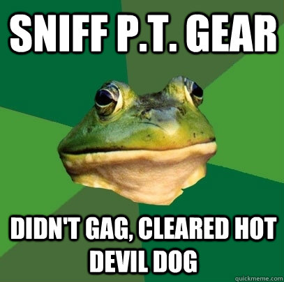 Sniff P.T. Gear Didn't Gag, cleared hot devil dog  Foul Bachelor Frog