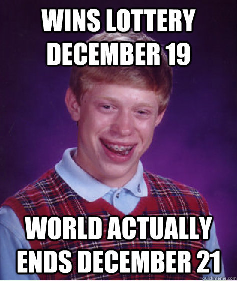 Wins lottery December 19 World actually ends December 21 - Wins lottery December 19 World actually ends December 21  Bad Luck Brian