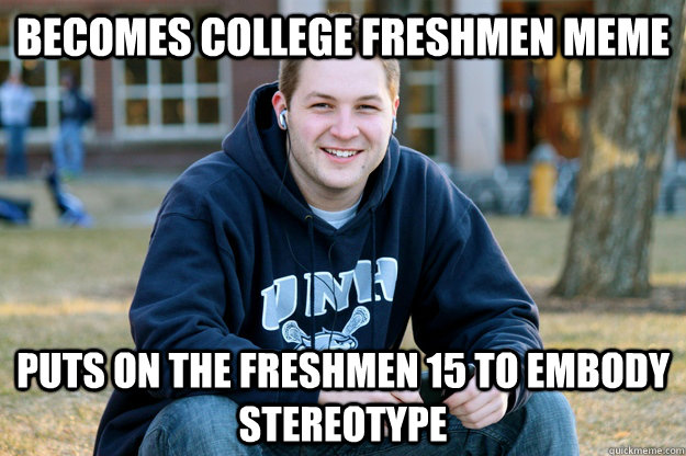 Becomes College Freshmen Meme Puts on the Freshmen 15 to embody stereotype - Becomes College Freshmen Meme Puts on the Freshmen 15 to embody stereotype  College Sophomore