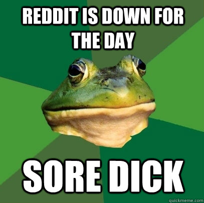 reddit is down for the day sore dick  Foul Bachelor Frog