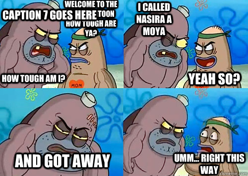 Welcome to the Salty Spitoon how tough are ya? HOW TOUGH AM I? I called nasira a moya and got away Umm... Right this way Yeah so? Caption 7 goes here  Salty Spitoon How Tough Are Ya