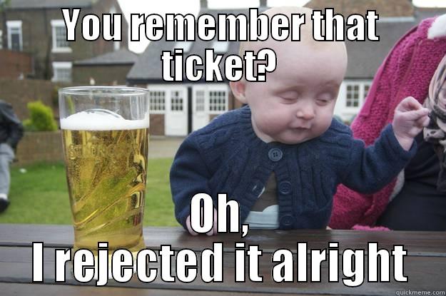 YOU REMEMBER THAT TICKET? OH, I REJECTED IT ALRIGHT drunk baby