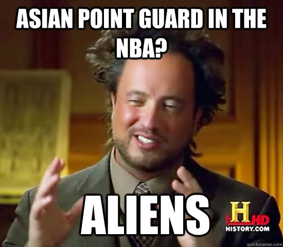 Asian point guard in the NBA?  Aliens  Ancient Aliens