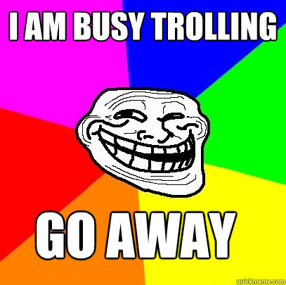 i am busy trolling go away  Troll Face