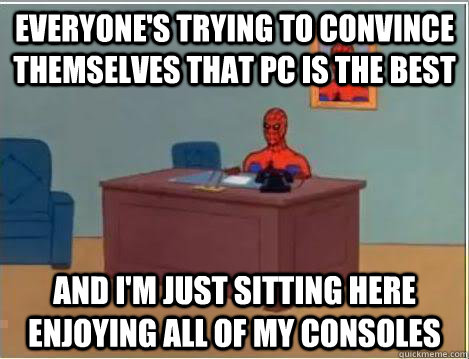 Everyone's trying to convince themselves that PC is the best And I'm just sitting here enjoying all of my consoles  Amazing Spiderman