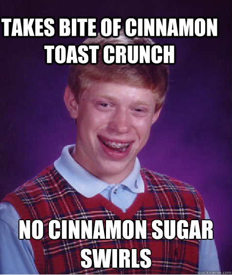 Takes Bite of Cinnamon Toast Crunch No Cinnamon sugar swirls  Bad Luck Brain