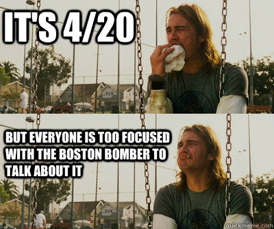 It's 4/20 But everyone is too focused with the boston bomber to talk about it  First World Stoner Problems