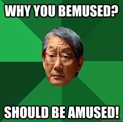 Why you bemused? Should be amused!  High Expectations Asian Father